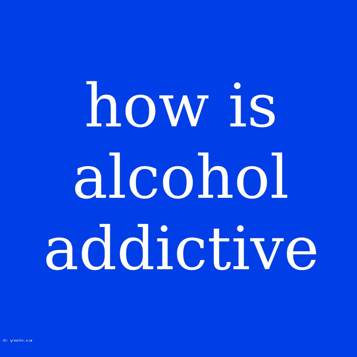 How Is Alcohol Addictive