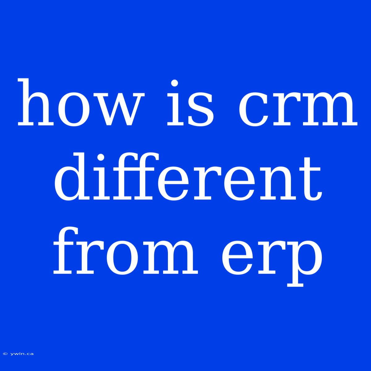 How Is Crm Different From Erp