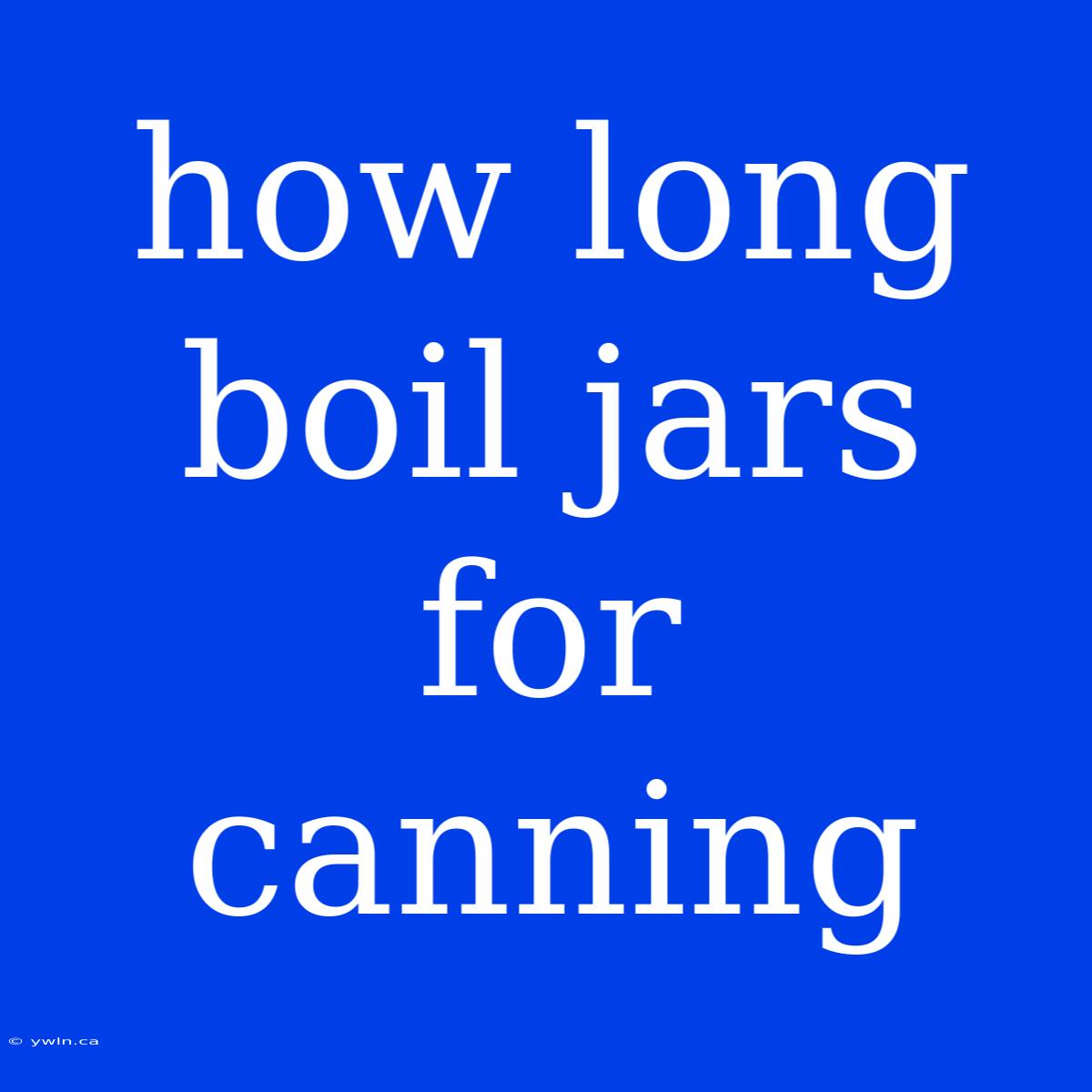 How Long Boil Jars For Canning