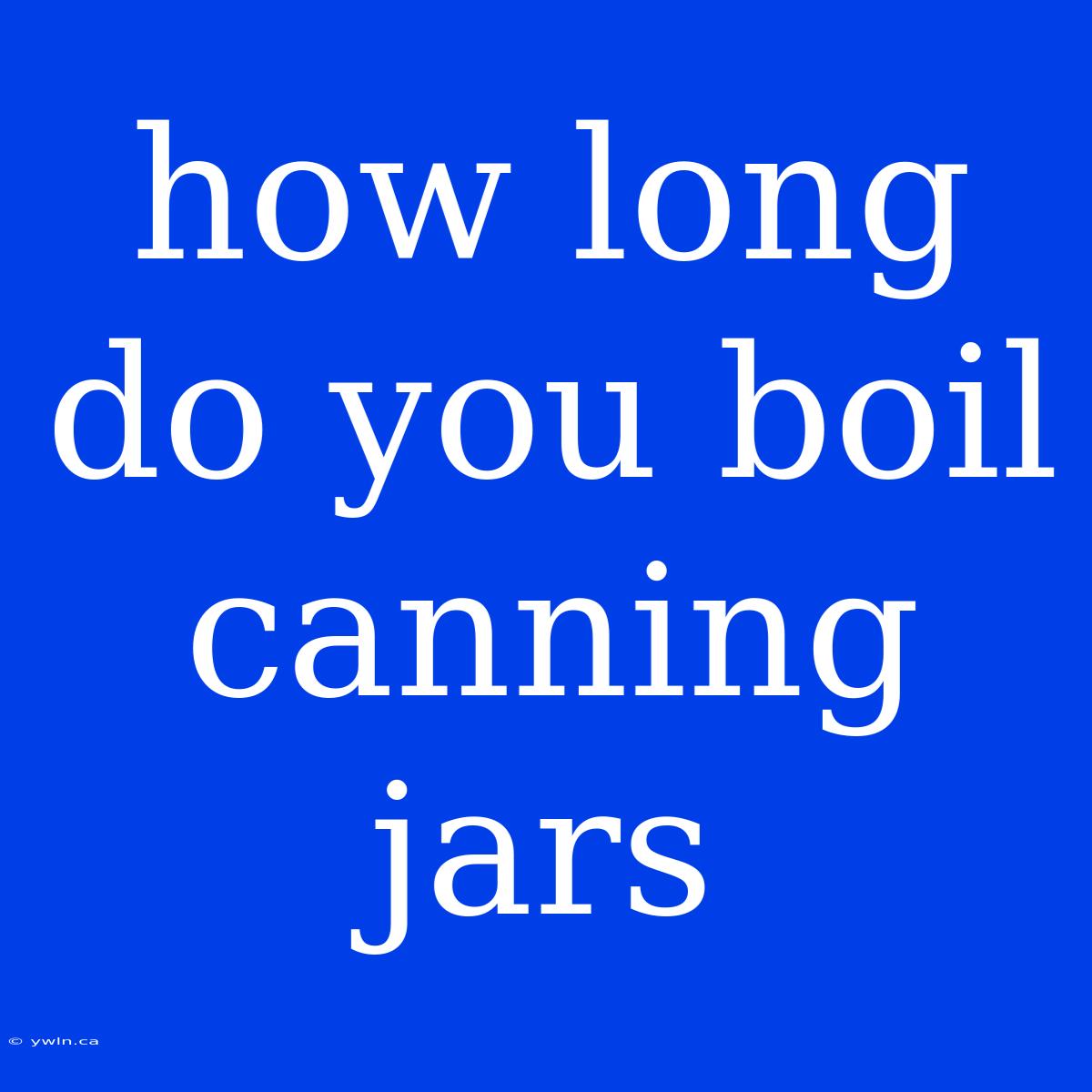 How Long Do You Boil Canning Jars