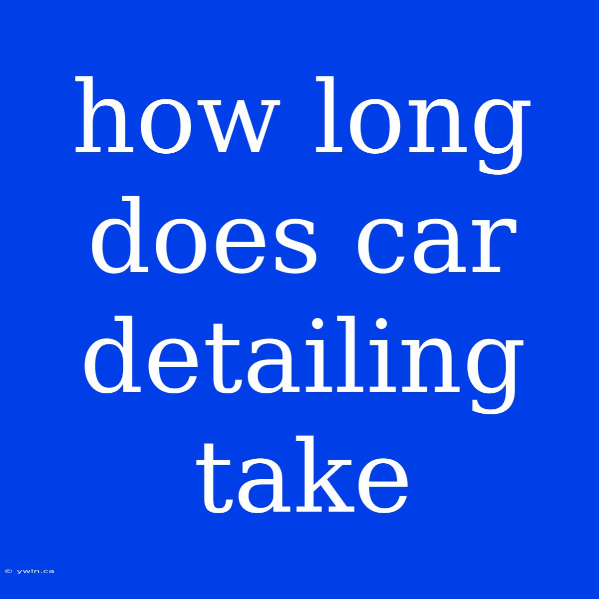 How Long Does Car Detailing Take