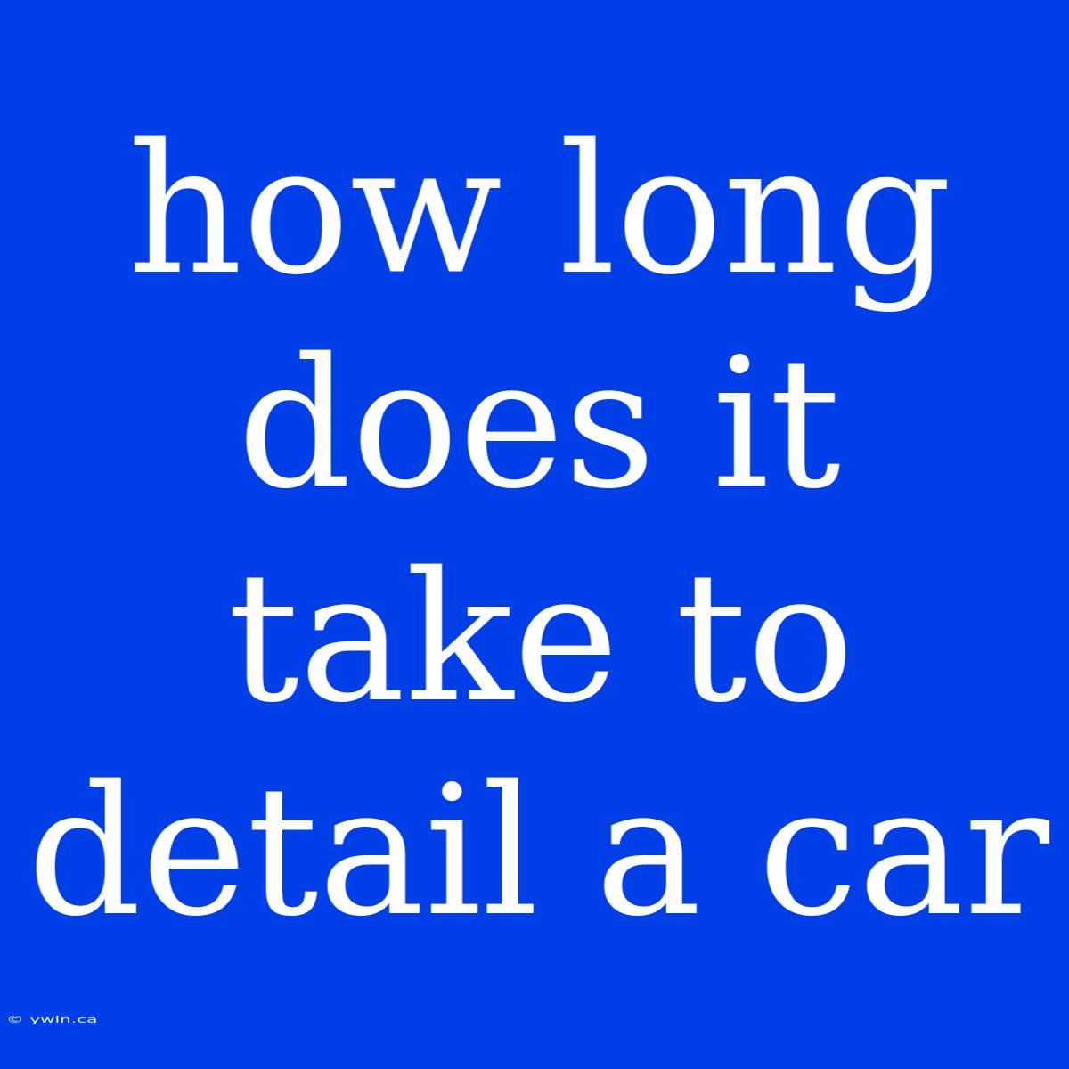 How Long Does It Take To Detail A Car