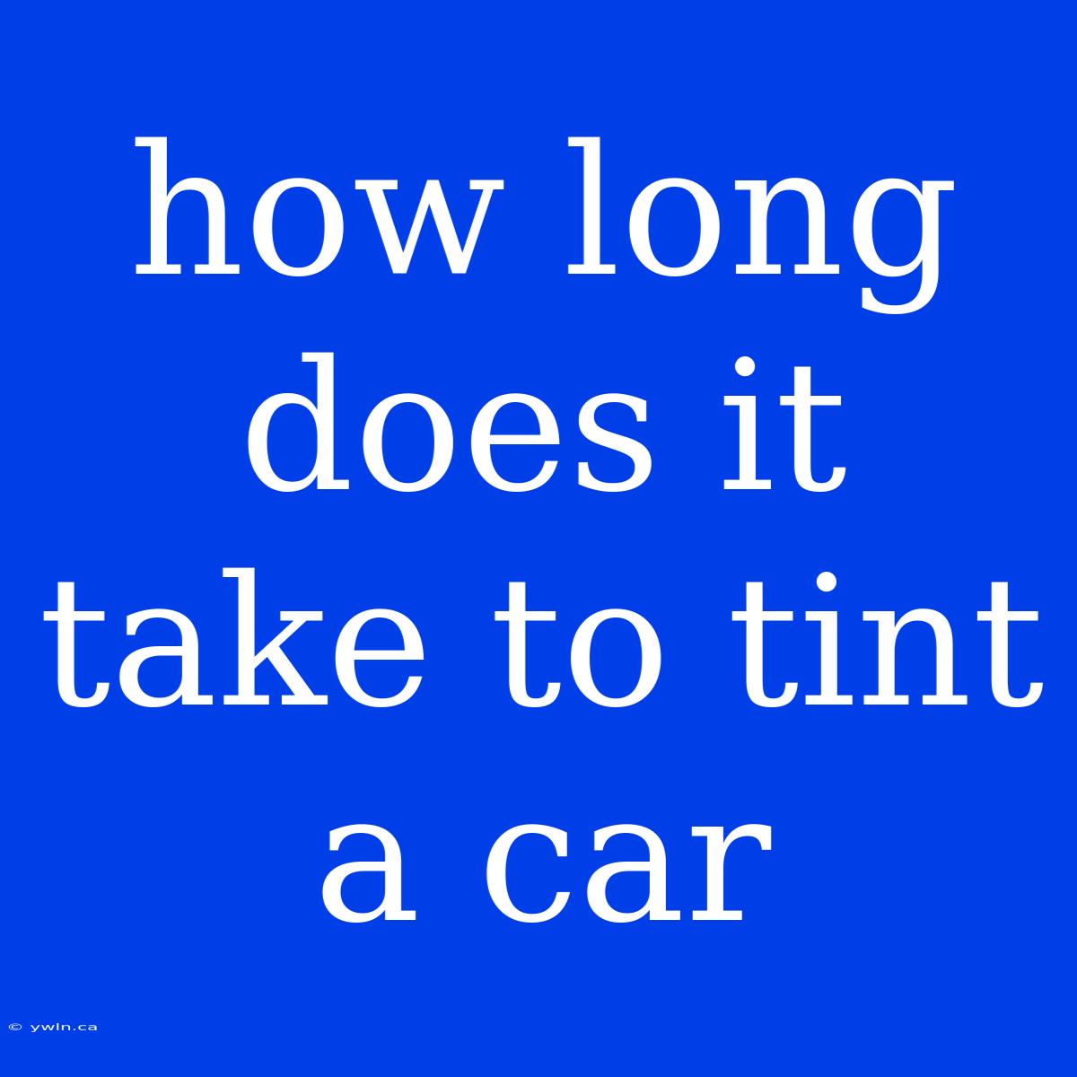 How Long Does It Take To Tint A Car