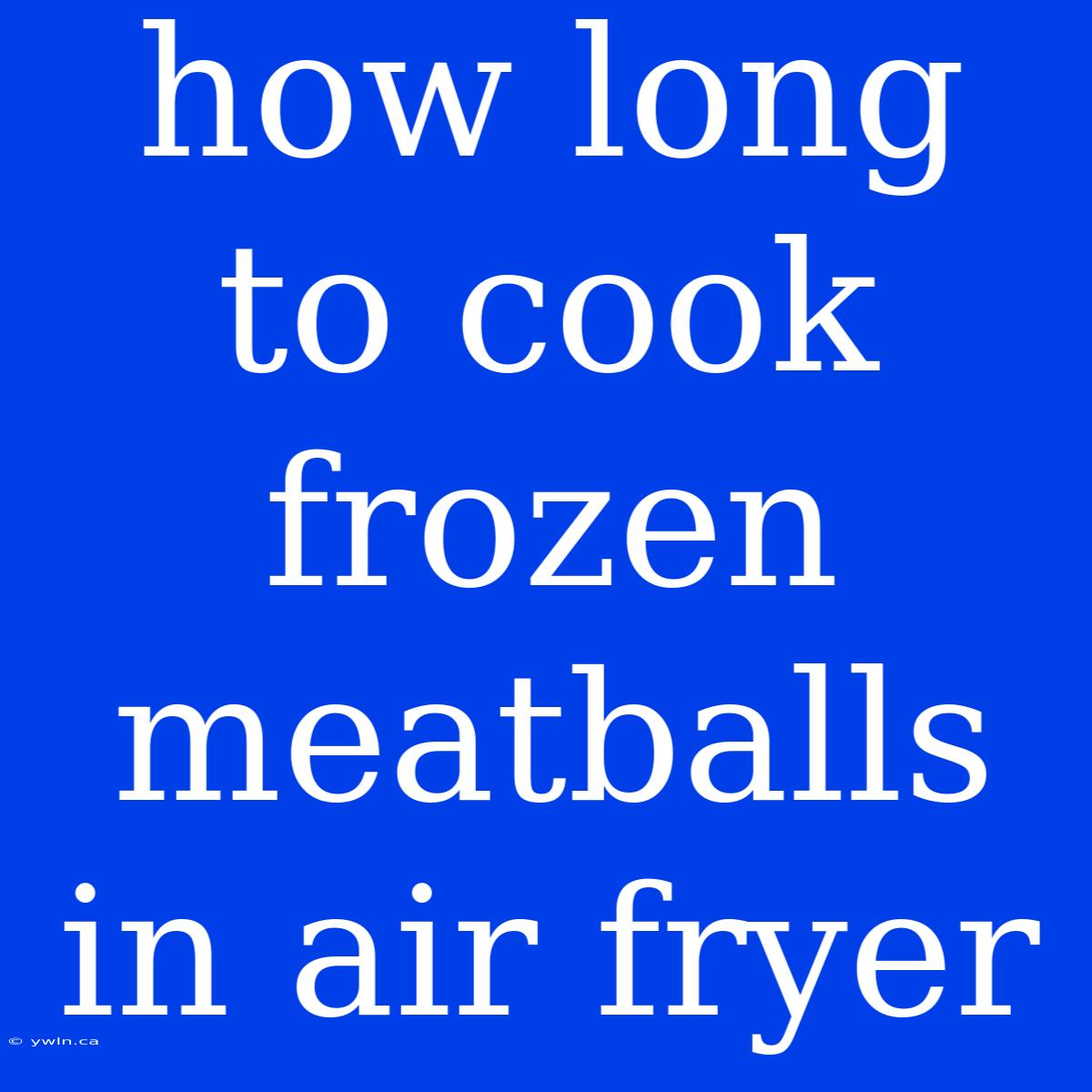 How Long To Cook Frozen Meatballs In Air Fryer