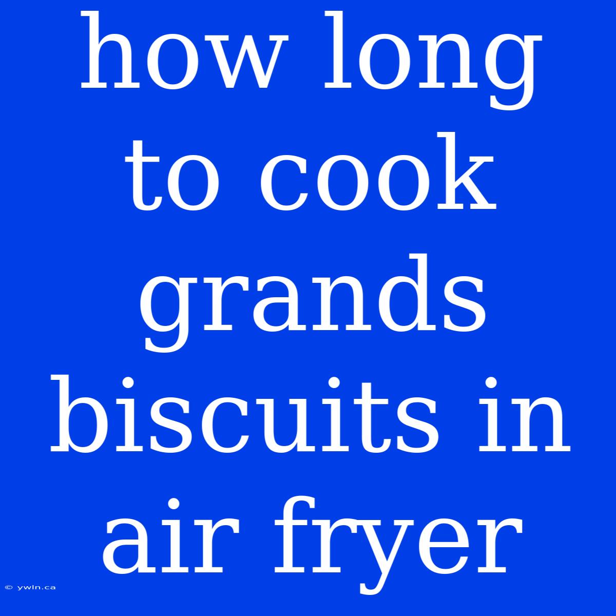 How Long To Cook Grands Biscuits In Air Fryer