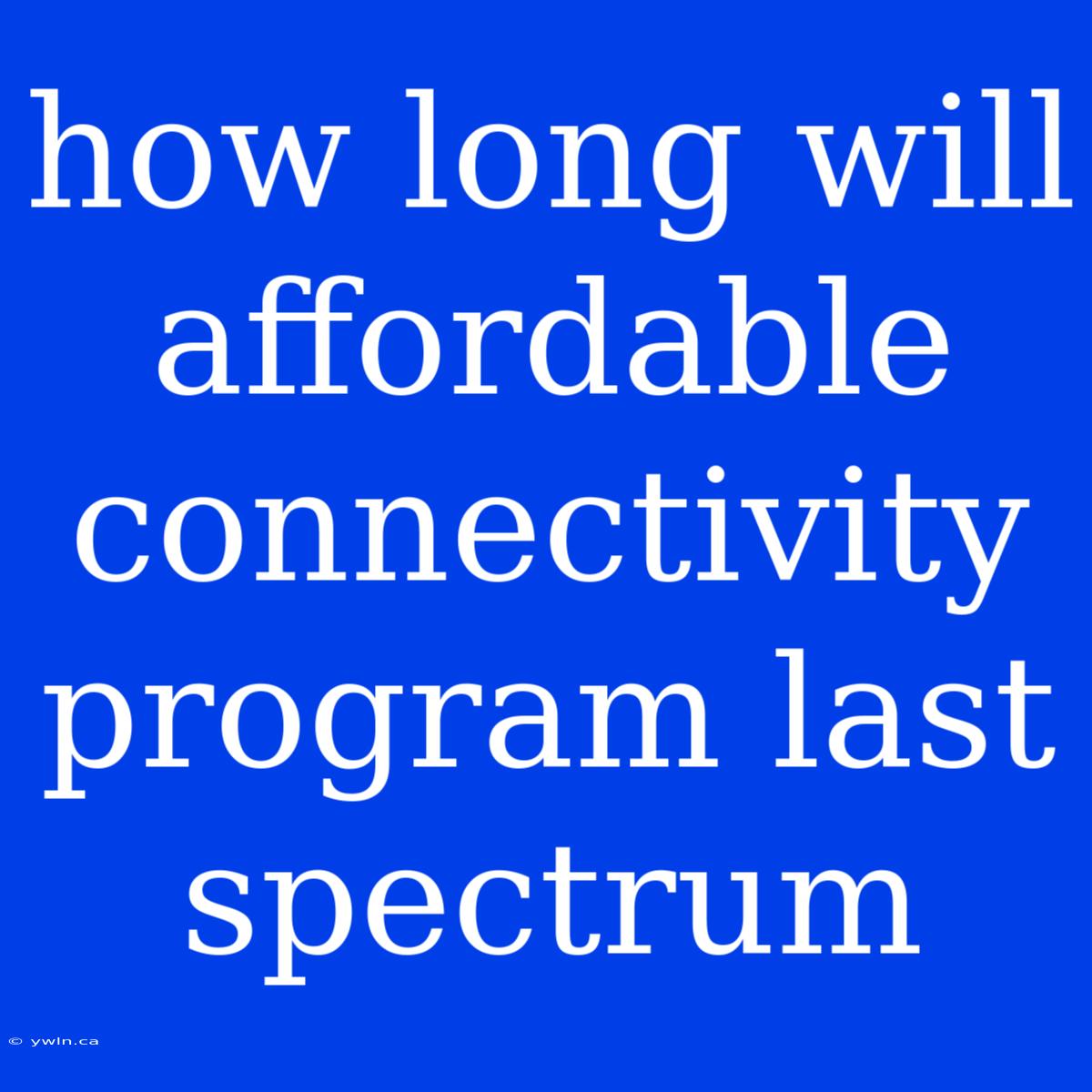 How Long Will Affordable Connectivity Program Last Spectrum