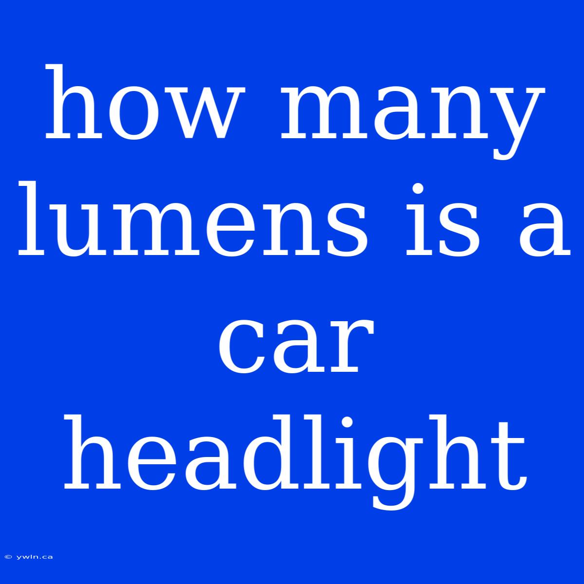 How Many Lumens Is A Car Headlight