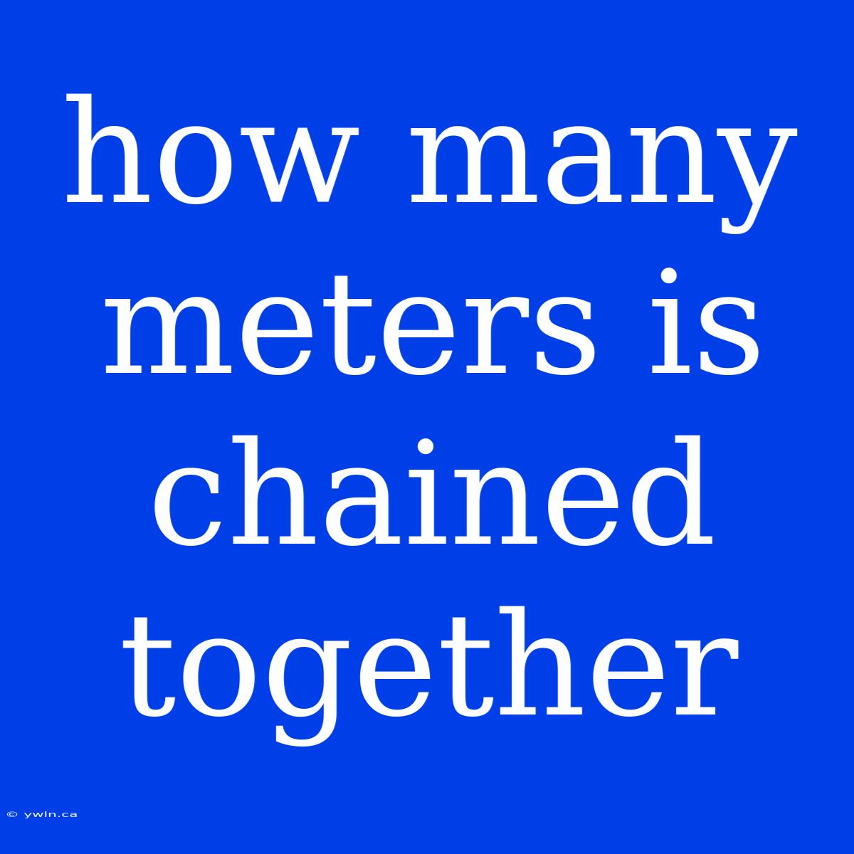 How Many Meters Is Chained Together