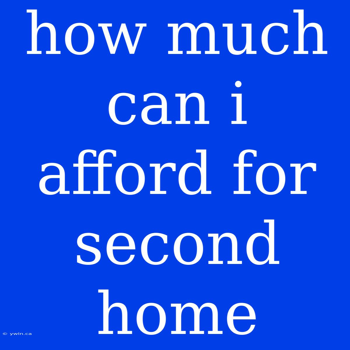 How Much Can I Afford For Second Home