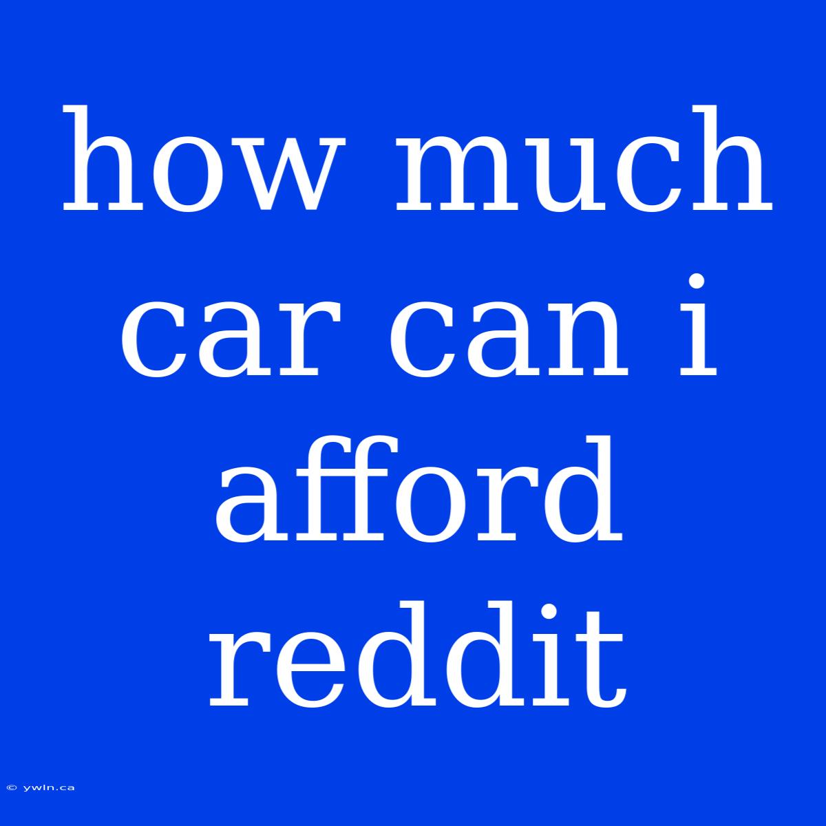 How Much Car Can I Afford Reddit