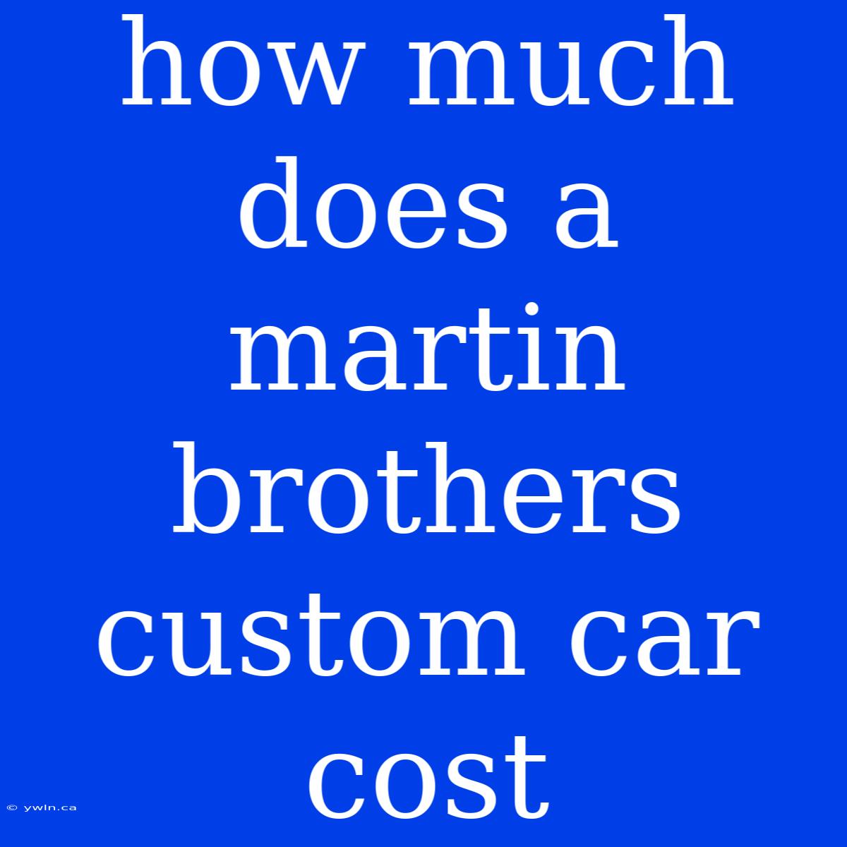 How Much Does A Martin Brothers Custom Car Cost