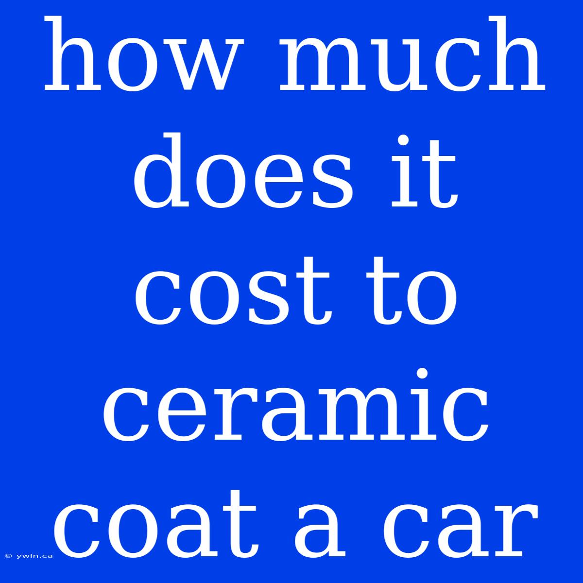 How Much Does It Cost To Ceramic Coat A Car