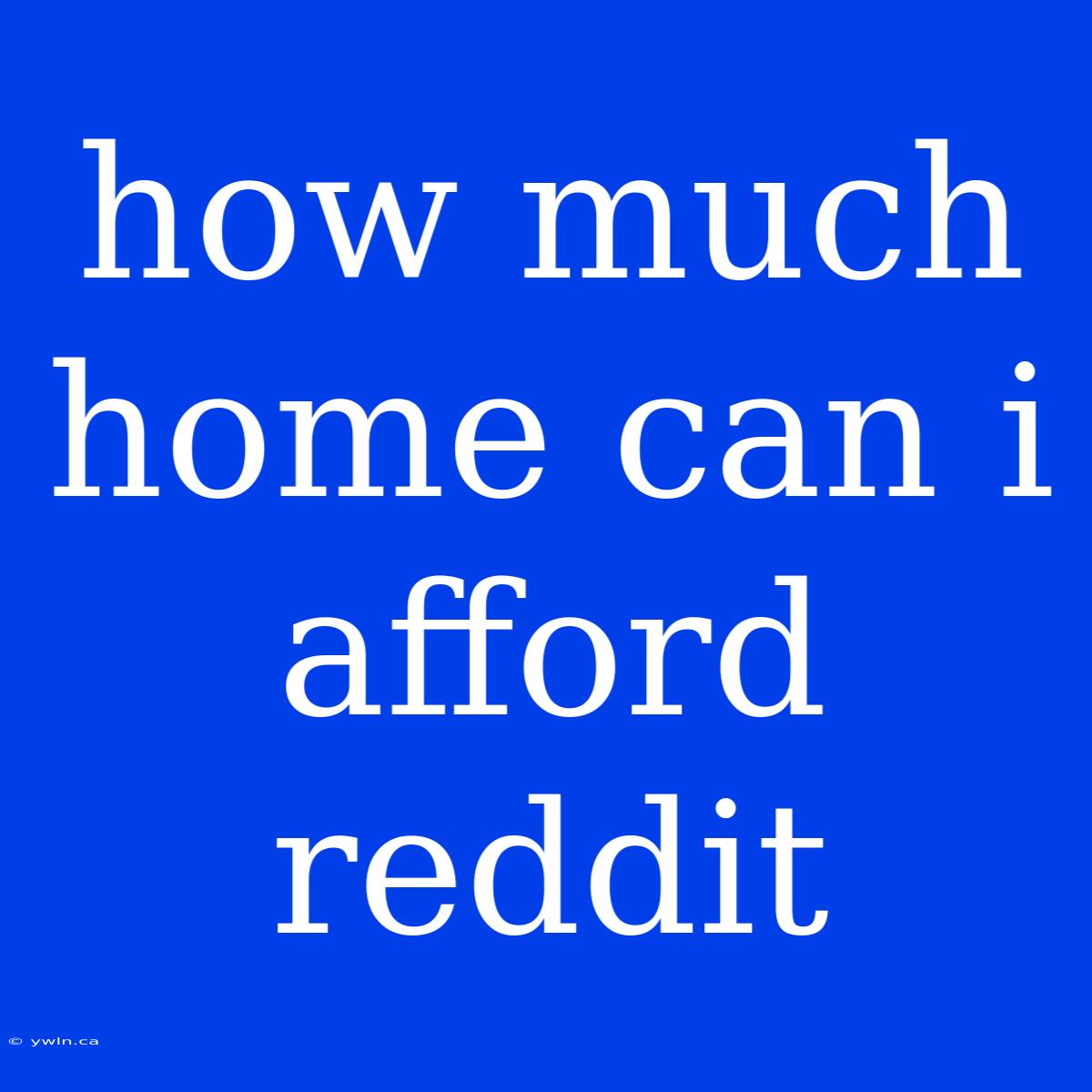 How Much Home Can I Afford Reddit