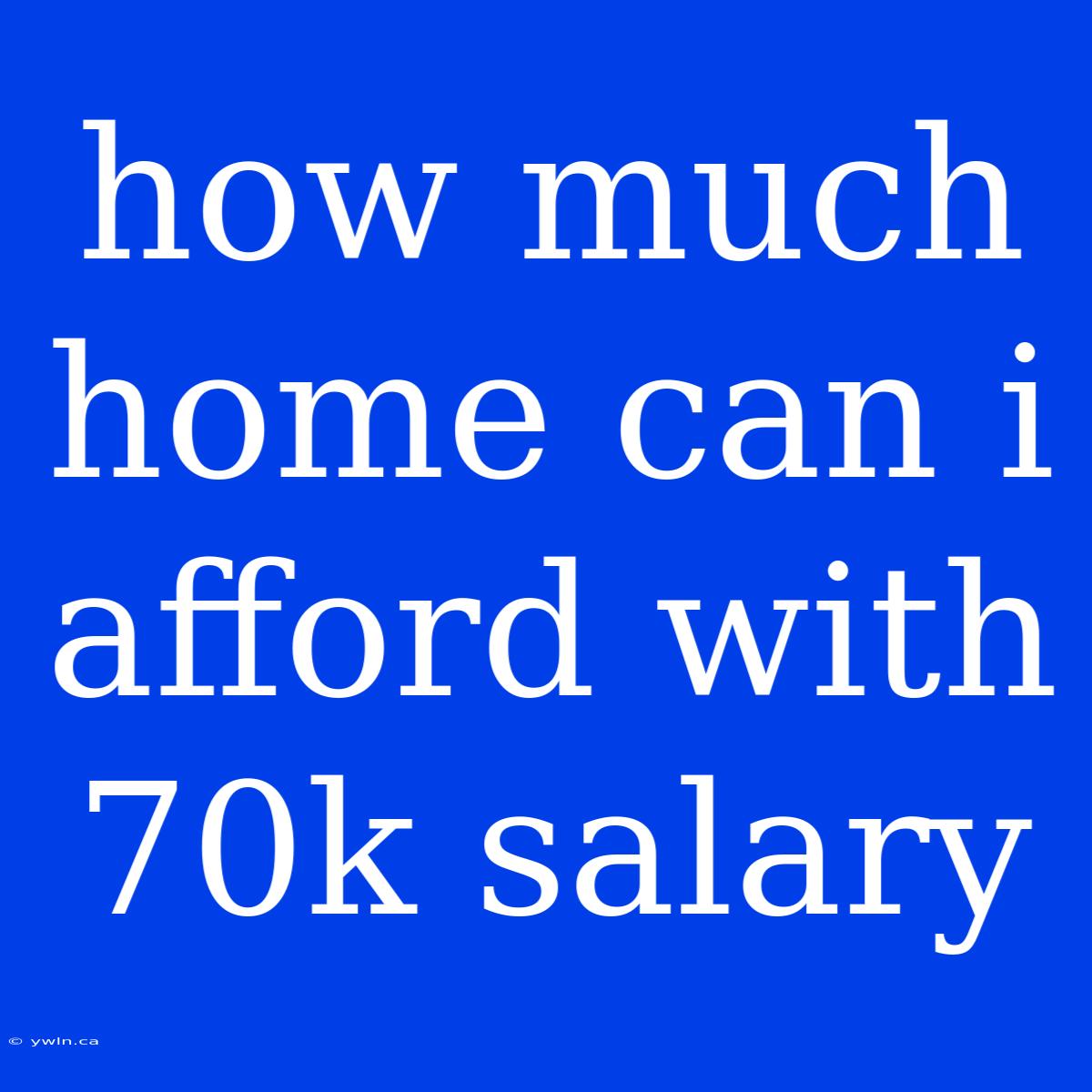 How Much Home Can I Afford With 70k Salary