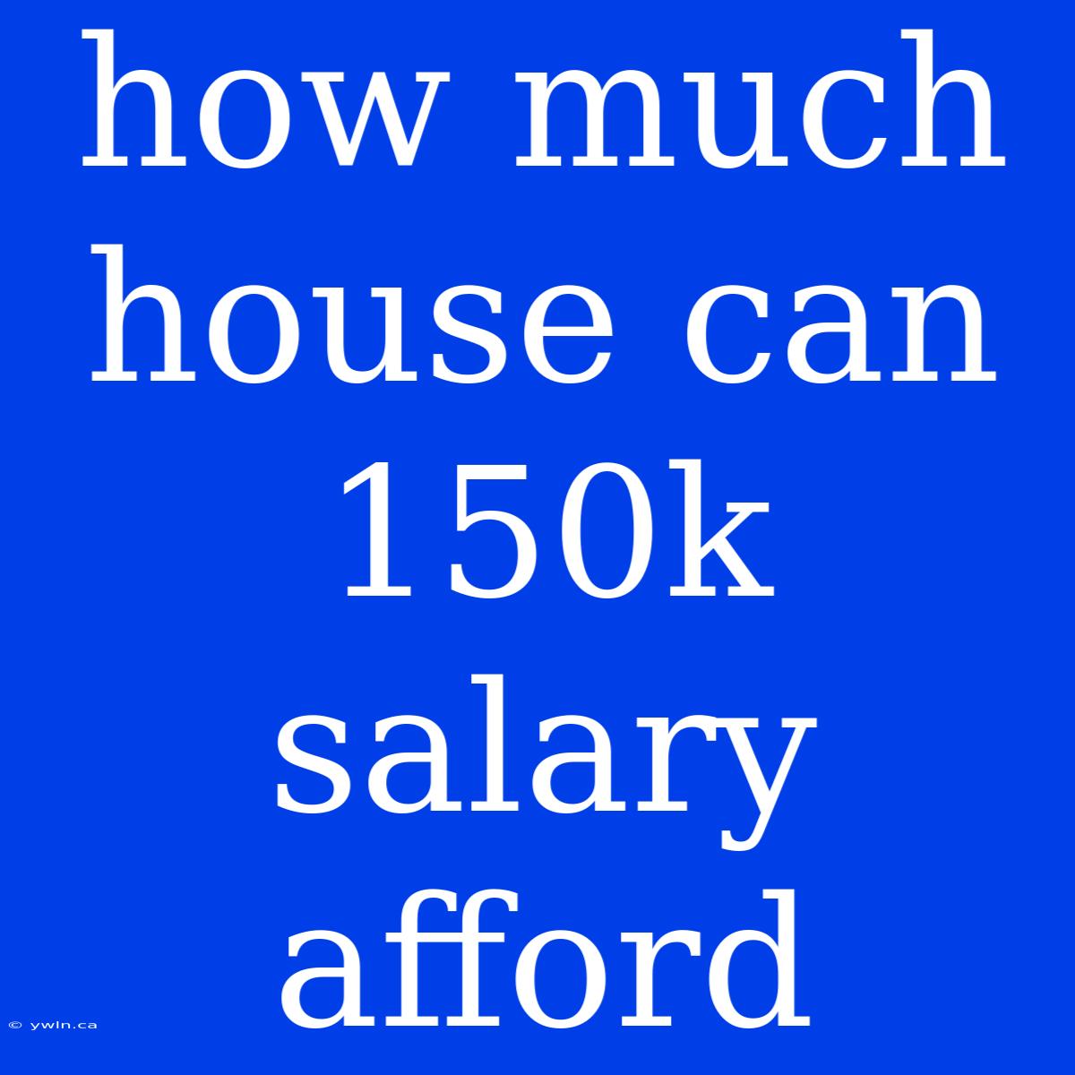 How Much House Can 150k Salary Afford