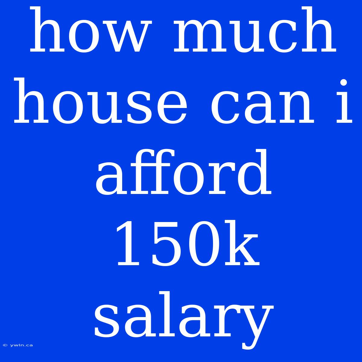 How Much House Can I Afford 150k Salary