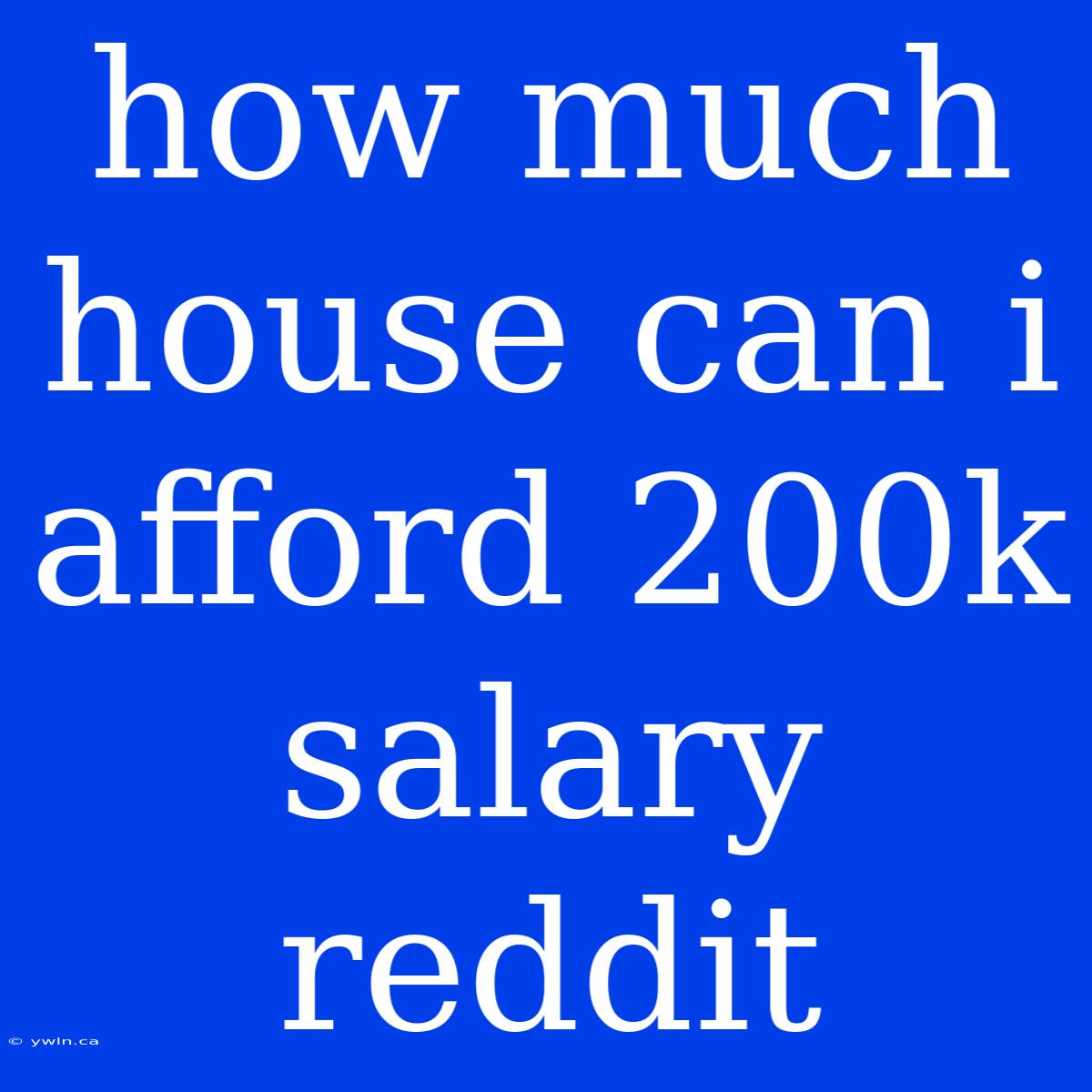 How Much House Can I Afford 200k Salary Reddit