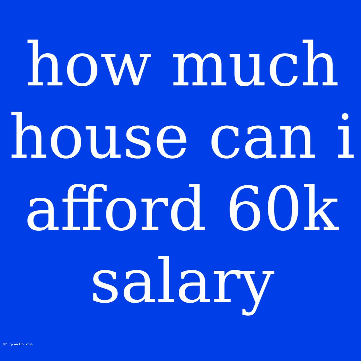 How Much House Can I Afford 60k Salary