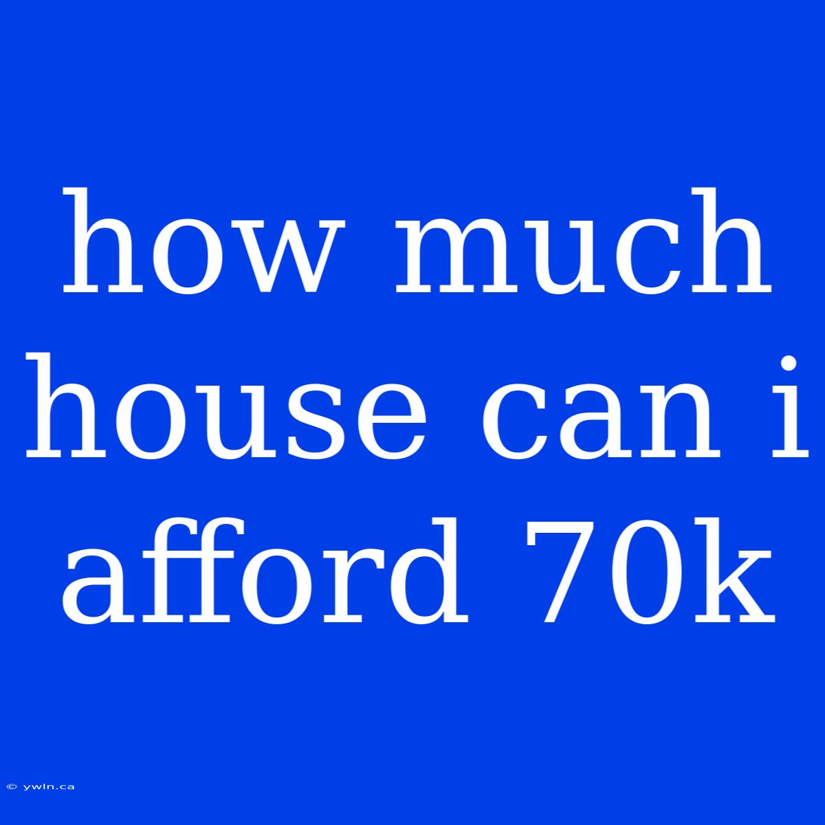 How Much House Can I Afford 70k