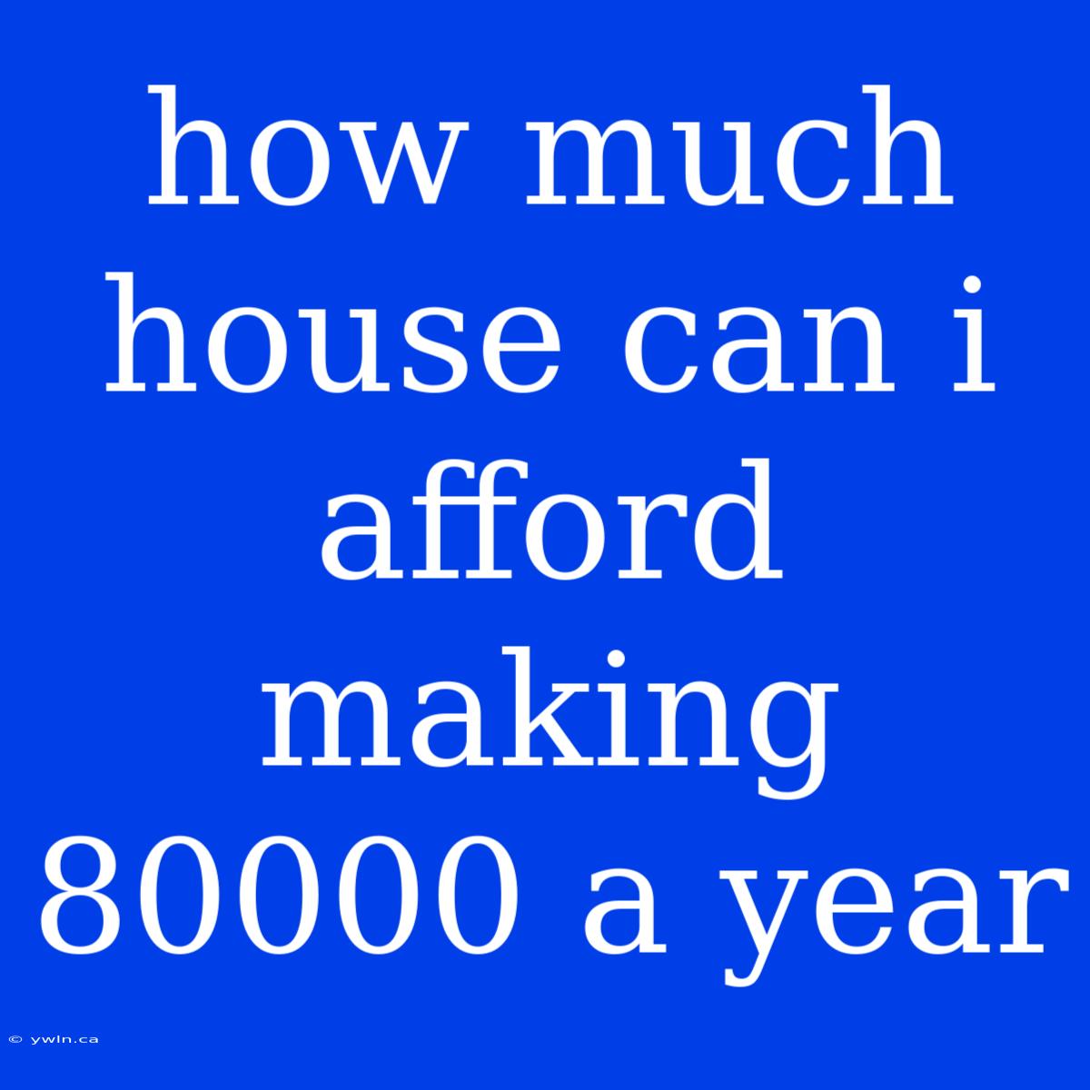 How Much House Can I Afford Making 80000 A Year