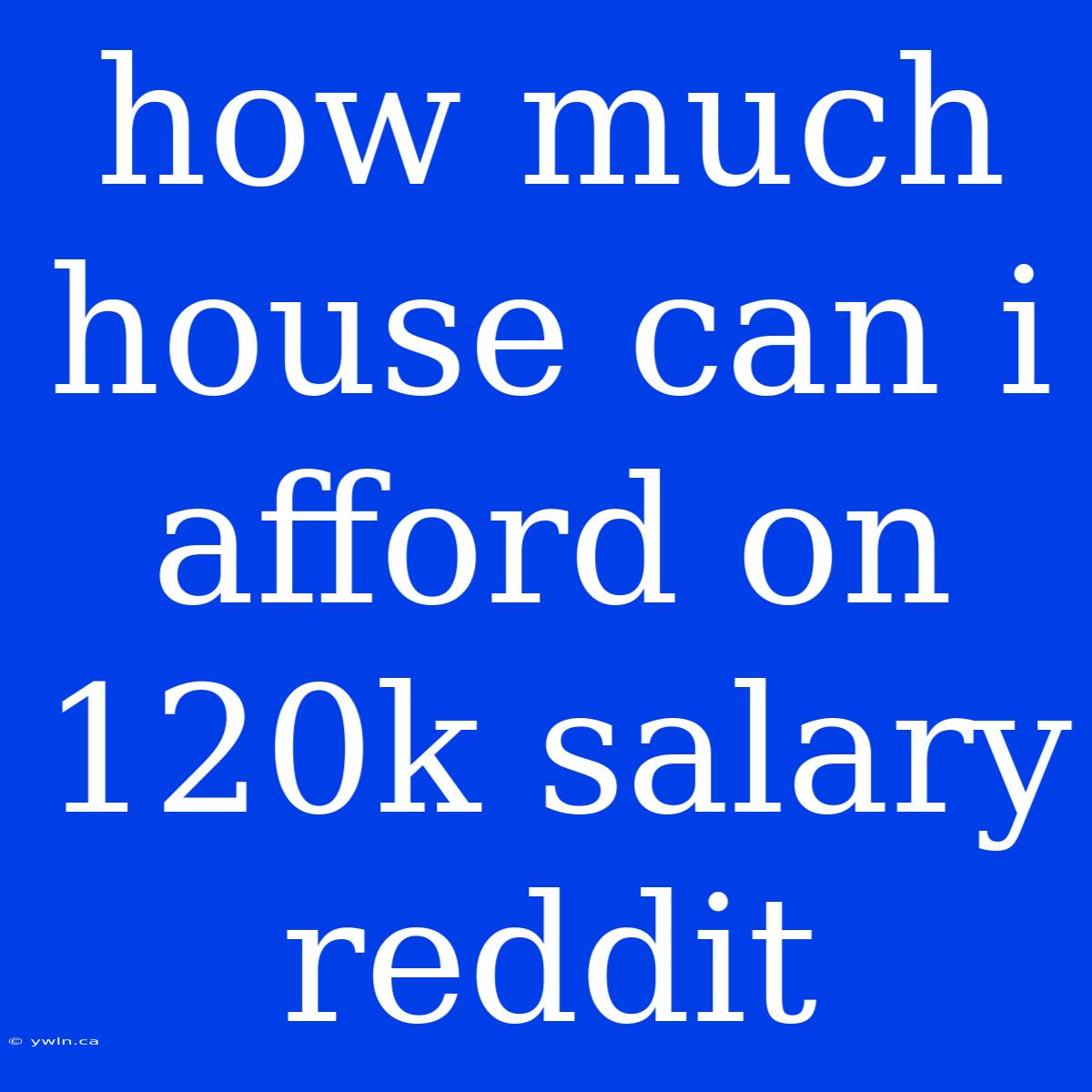 How Much House Can I Afford On 120k Salary Reddit