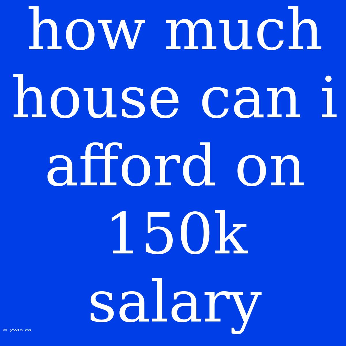 How Much House Can I Afford On 150k Salary