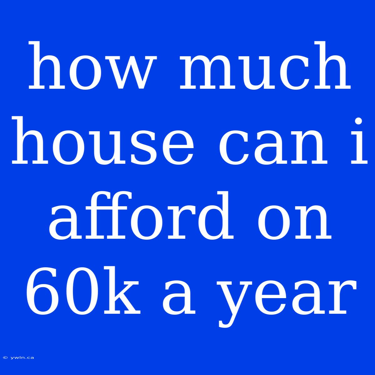 How Much House Can I Afford On 60k A Year