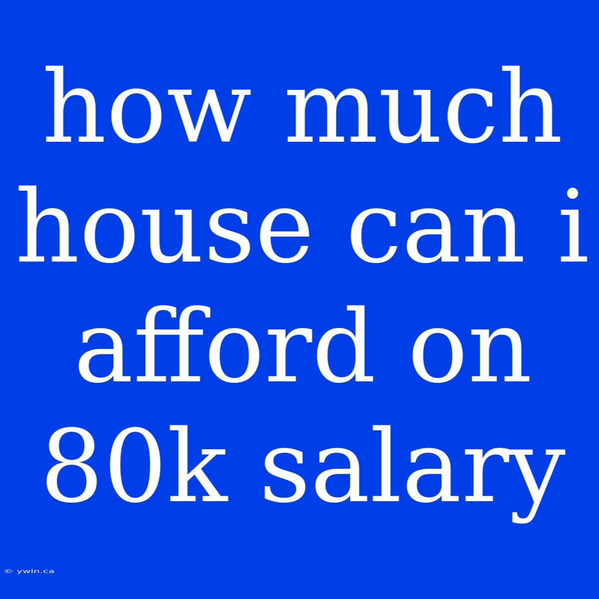 How Much House Can I Afford On 80k Salary