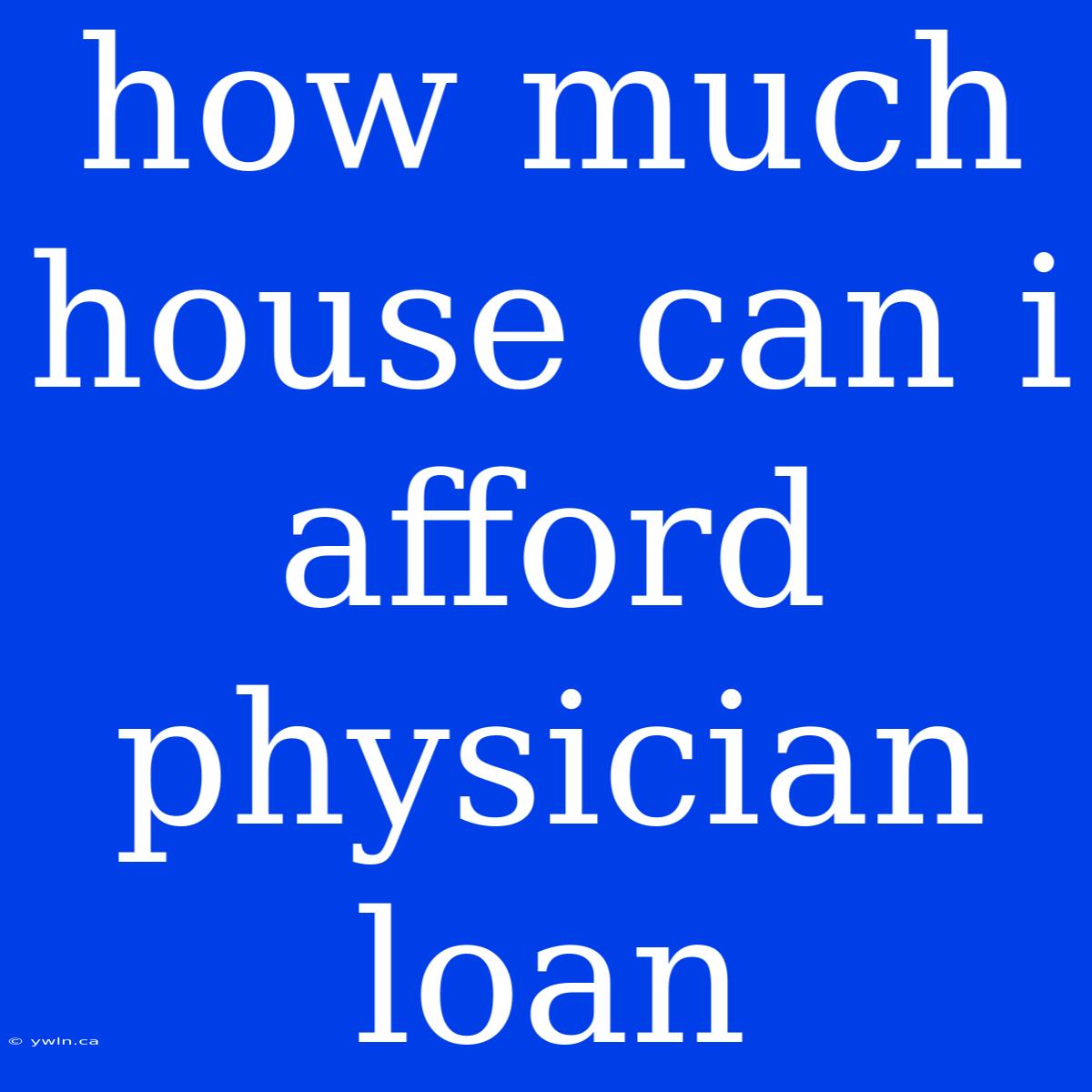 How Much House Can I Afford Physician Loan