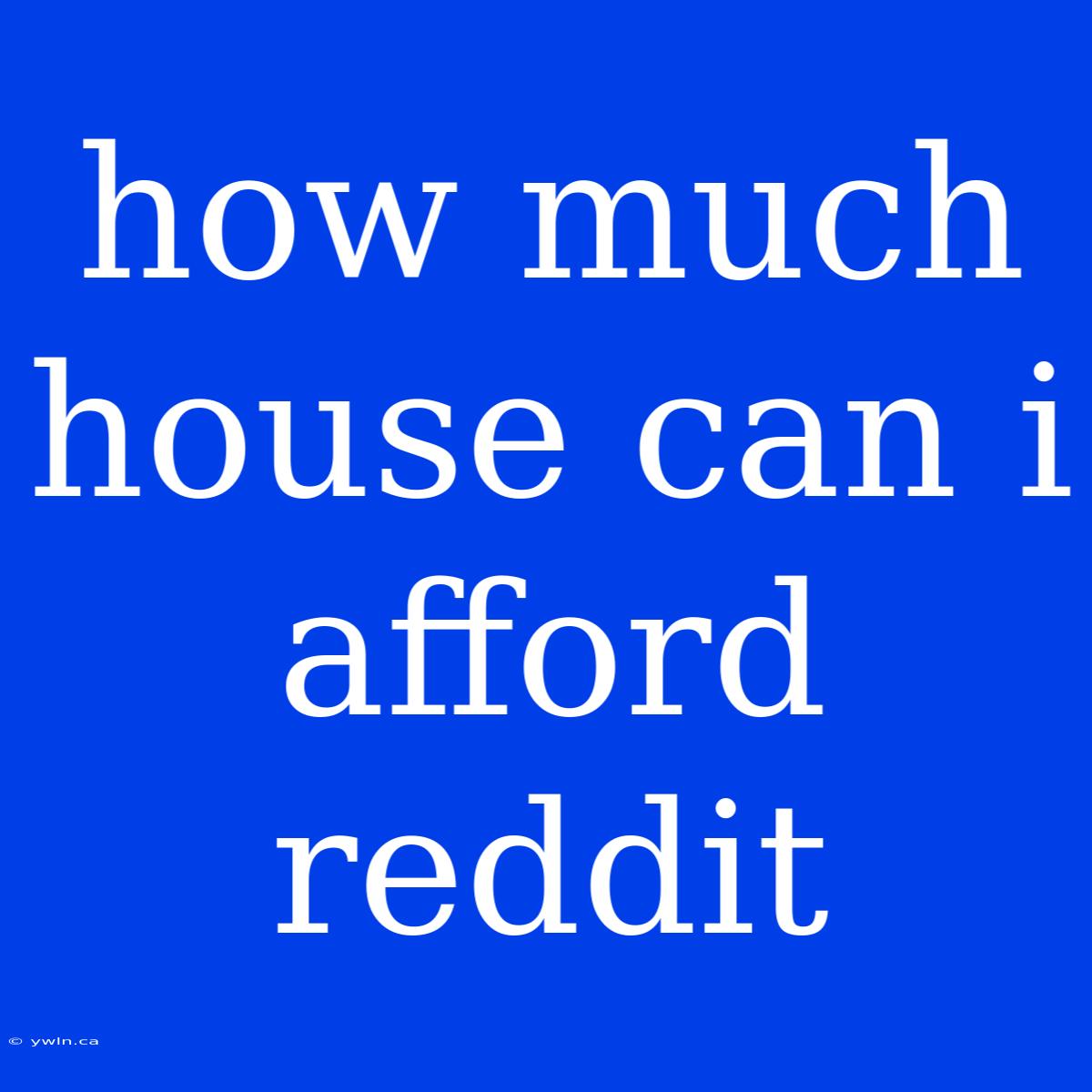 How Much House Can I Afford Reddit