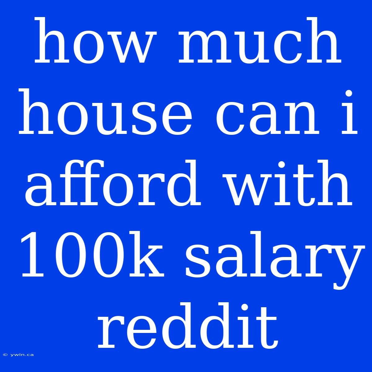 How Much House Can I Afford With 100k Salary Reddit