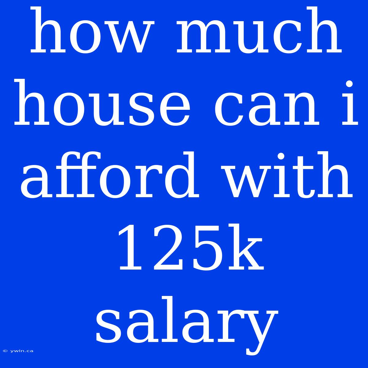 How Much House Can I Afford With 125k Salary