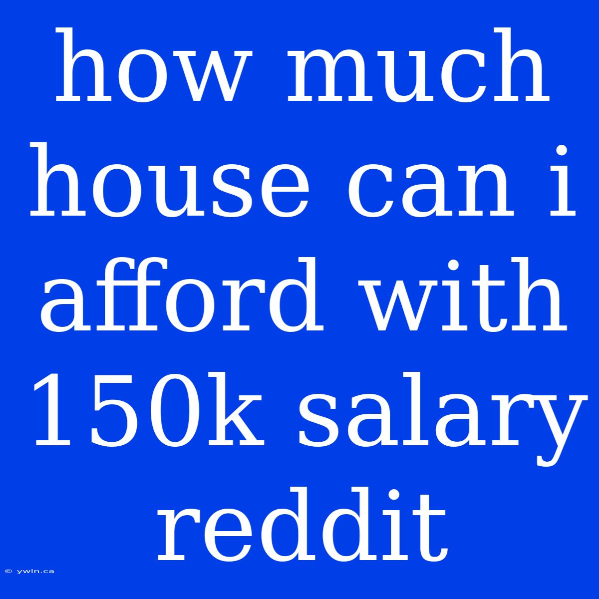 How Much House Can I Afford With 150k Salary Reddit