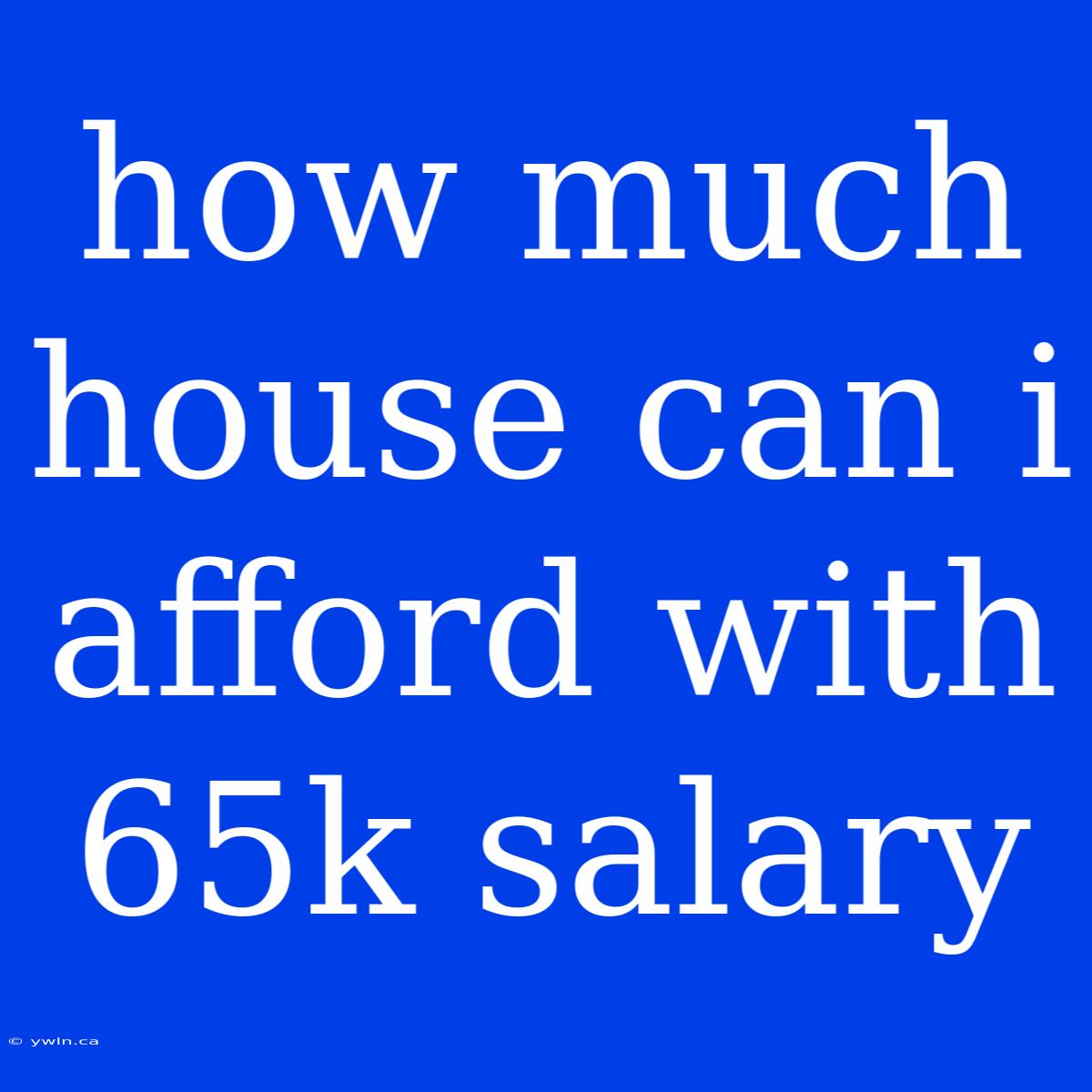 How Much House Can I Afford With 65k Salary