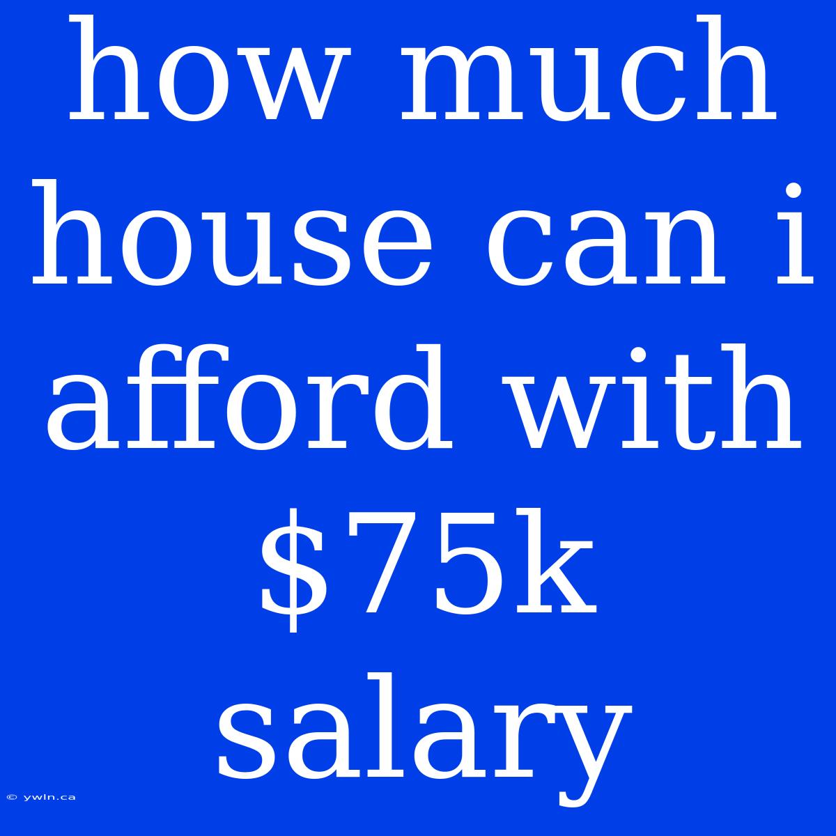 How Much House Can I Afford With $75k Salary