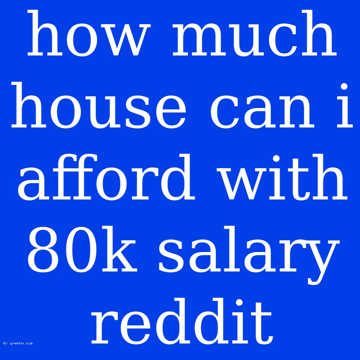 How Much House Can I Afford With 80k Salary Reddit