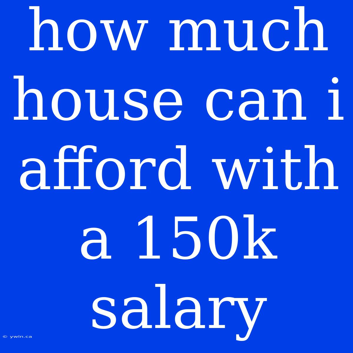 How Much House Can I Afford With A 150k Salary