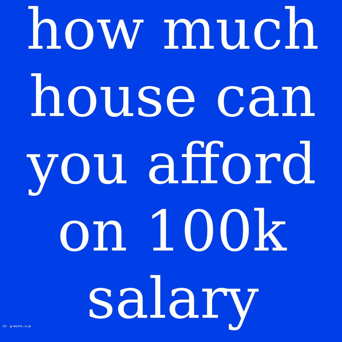 How Much House Can You Afford On 100k Salary