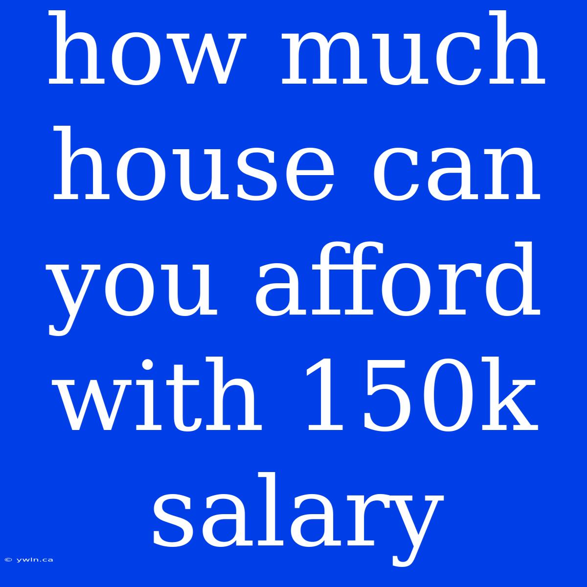 How Much House Can You Afford With 150k Salary