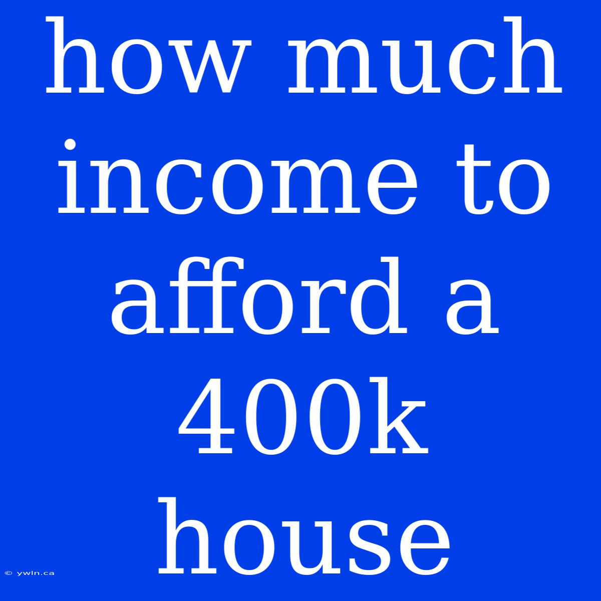 How Much Income To Afford A 400k House