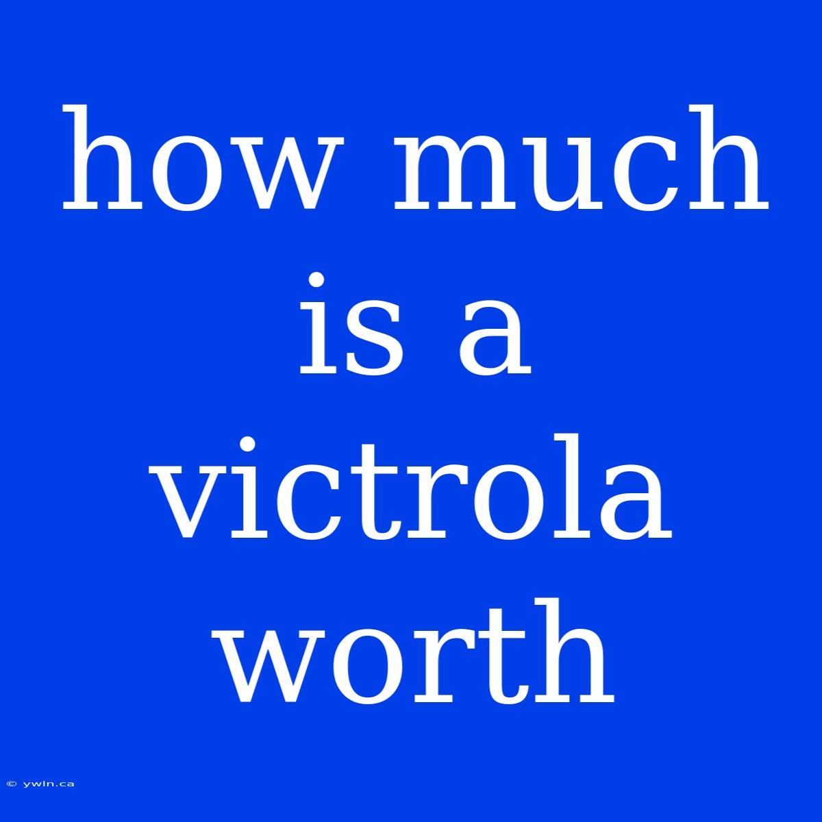 How Much Is A Victrola Worth