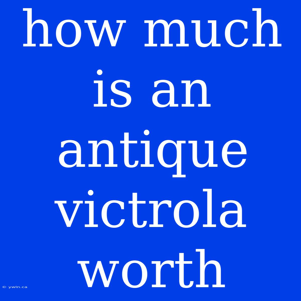 How Much Is An Antique Victrola Worth