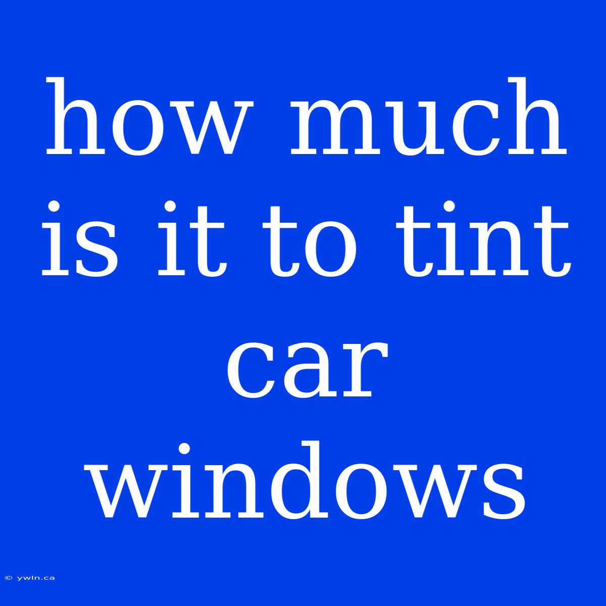 How Much Is It To Tint Car Windows