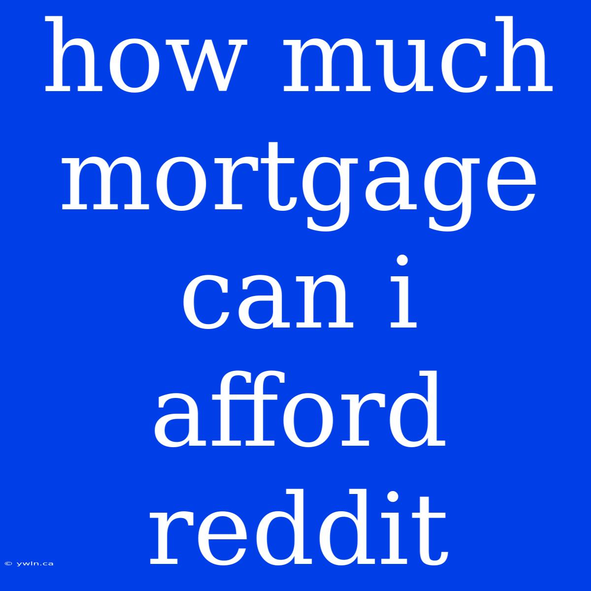 How Much Mortgage Can I Afford Reddit