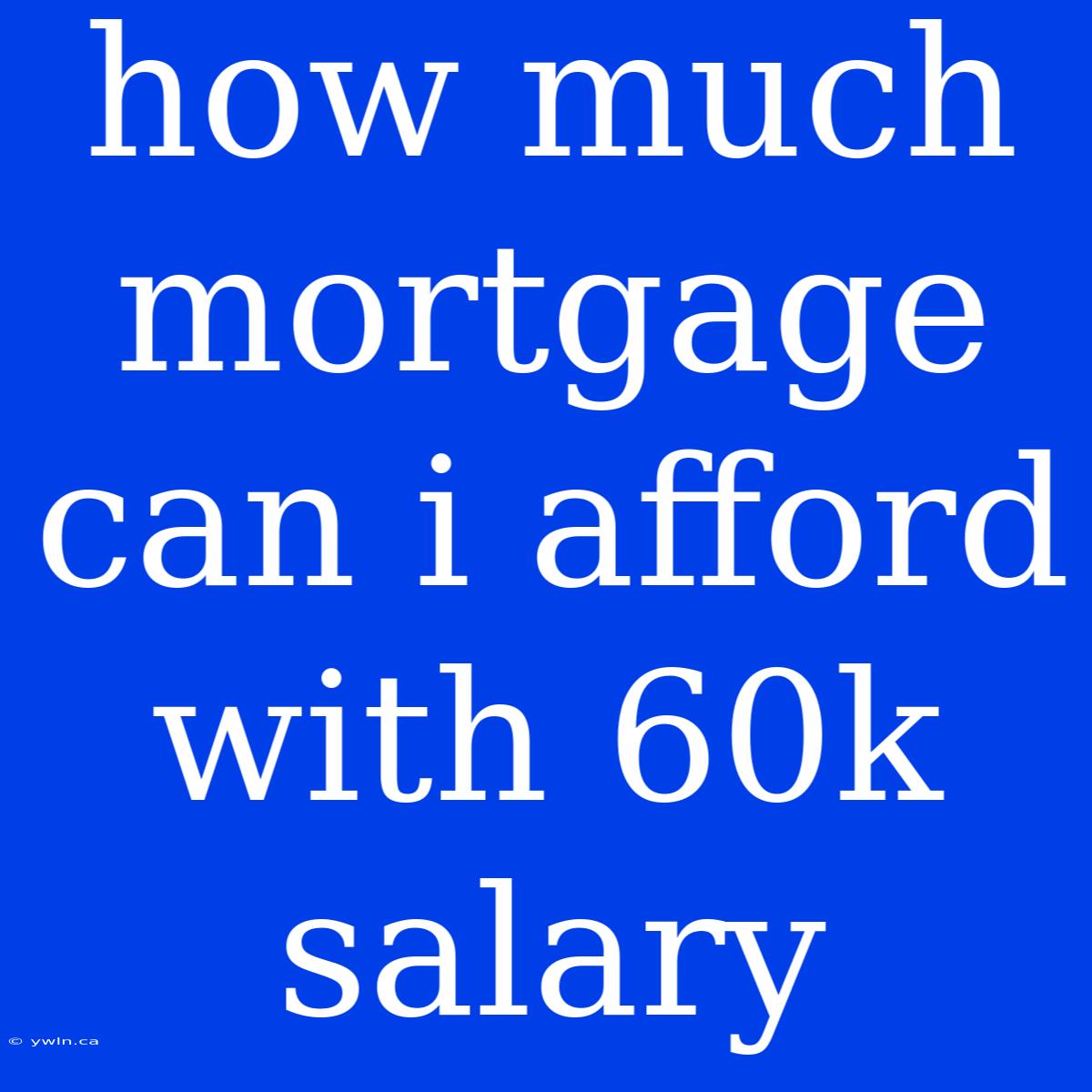 How Much Mortgage Can I Afford With 60k Salary