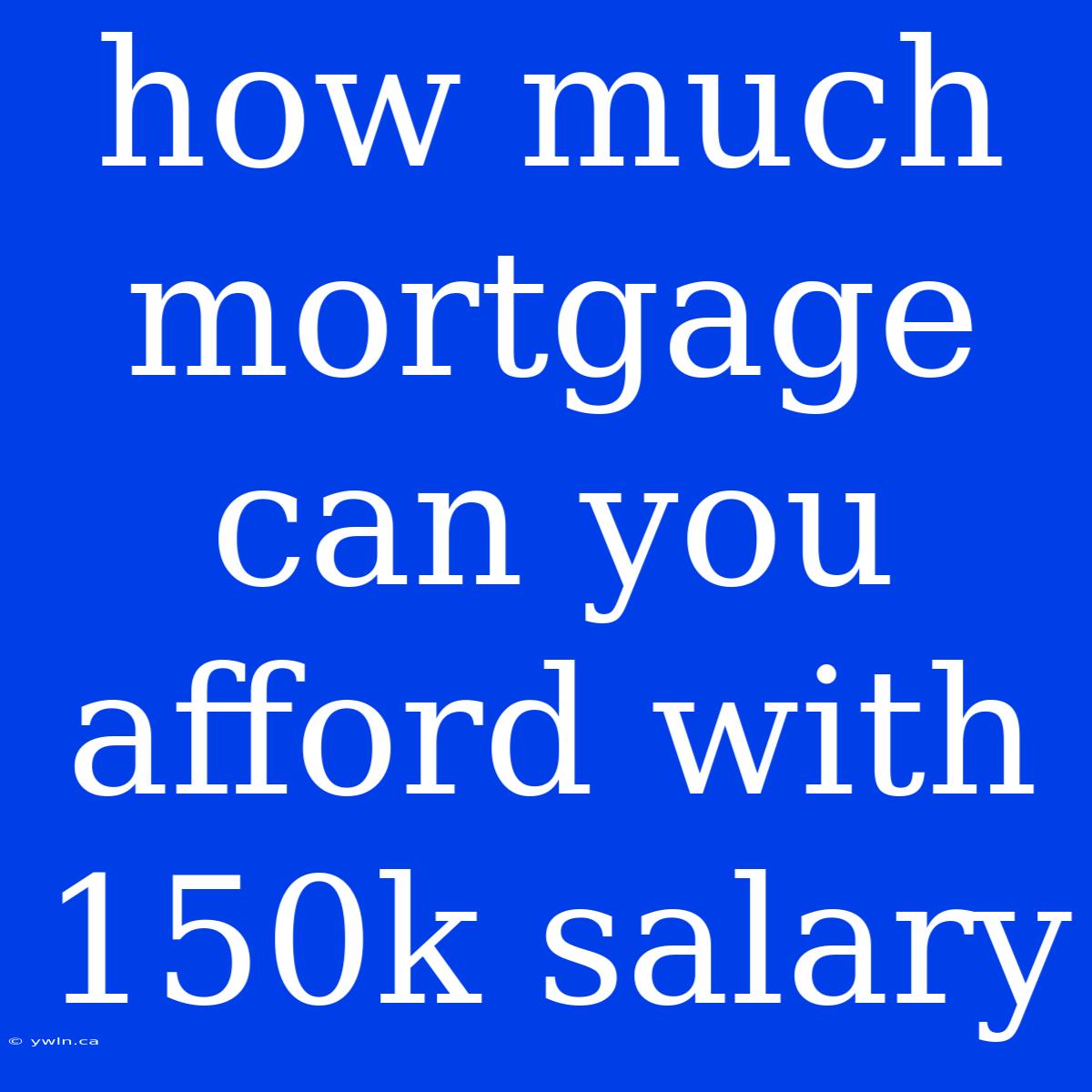 How Much Mortgage Can You Afford With 150k Salary