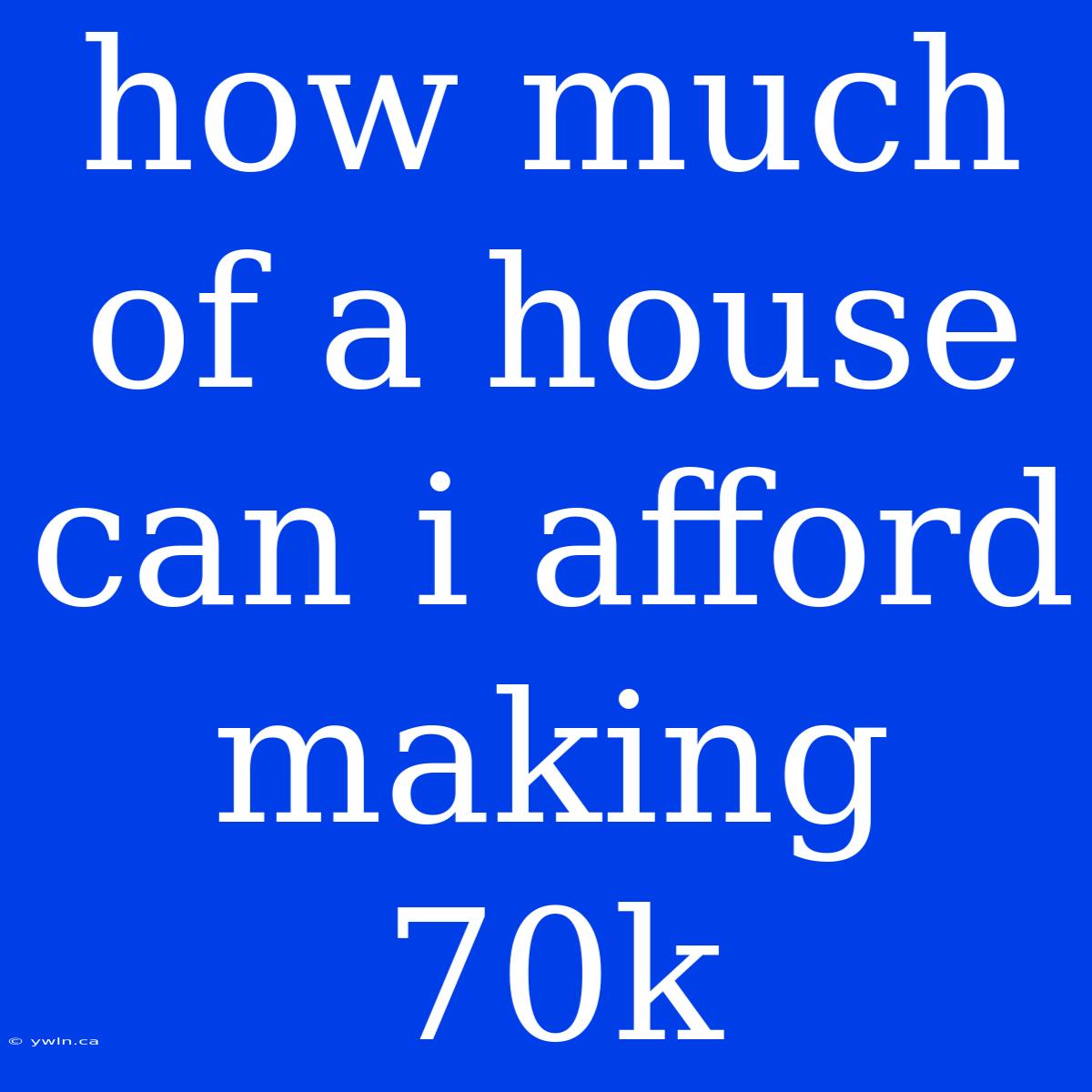 How Much Of A House Can I Afford Making 70k