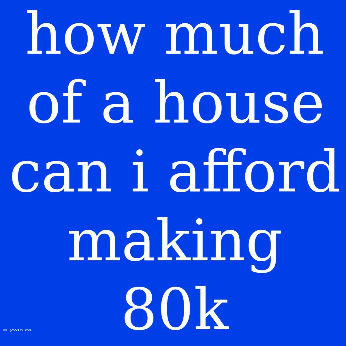 How Much Of A House Can I Afford Making 80k