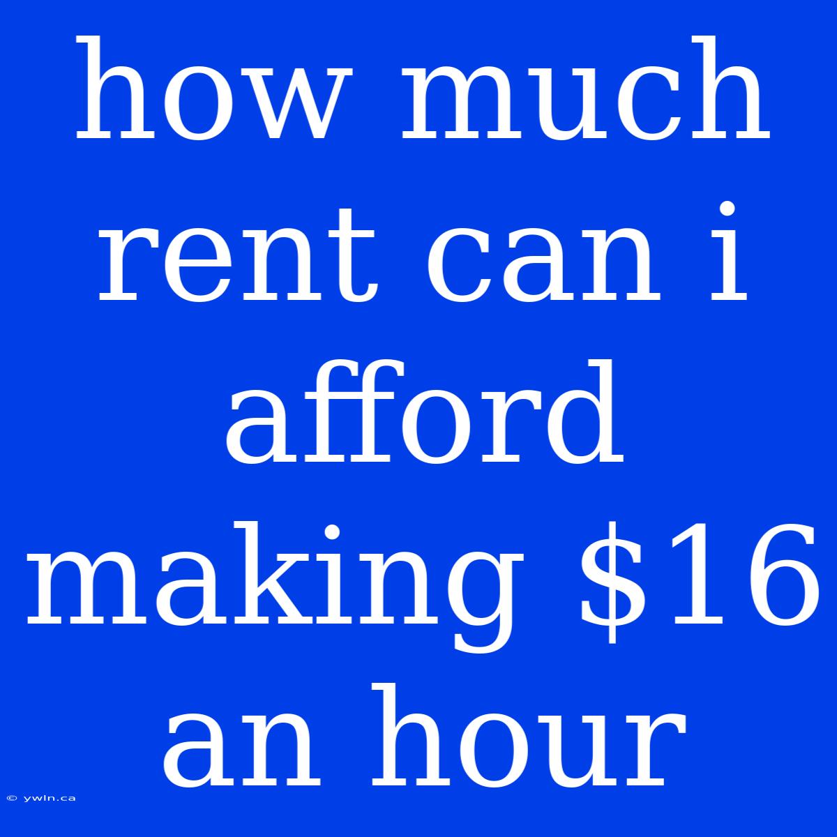 How Much Rent Can I Afford Making $16 An Hour