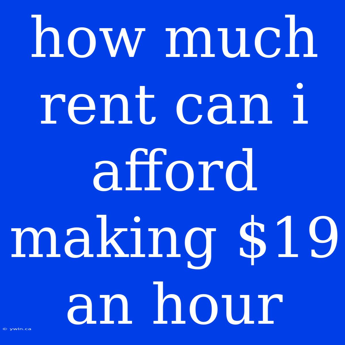 How Much Rent Can I Afford Making $19 An Hour